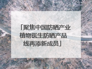 聚焦中国防晒产业 植物医生防晒产品线再添新成员