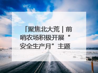 聚焦北大荒｜前哨农场积极开展“安全生产月”主题宣传活动