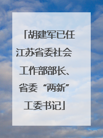 胡建军已任江苏省委社会工作部部长、省委“两新”工委书记