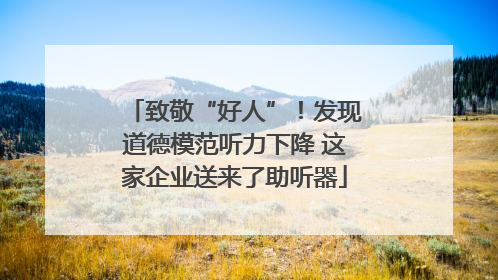 致敬“好人”！发现道德模范听力下降 这家企业送来了助听器