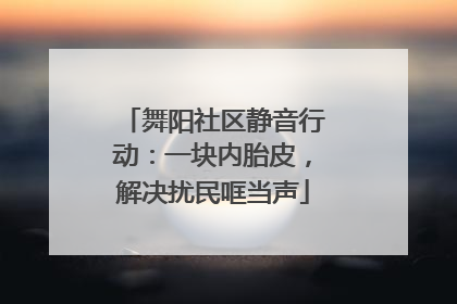 舞阳社区静音行动：一块内胎皮，解决扰民哐当声