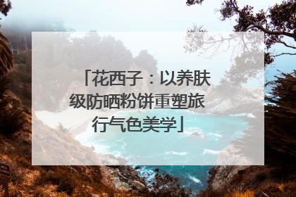 花西子：以养肤级防晒粉饼重塑旅行气色美学
