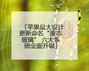 苹果最大设计更新命名“液态玻璃” 六大系统全面升级