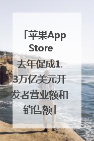 苹果App Store去年促成1.3万亿美元开发者营业额和销售额