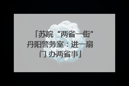 苏皖“两省一街”丹阳警务室：进一扇门 办两省事
