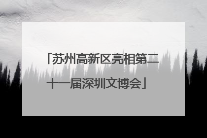 苏州高新区亮相第二十一届深圳文博会