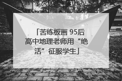 苦练板画 95后高中地理老师用“绝活”征服学生