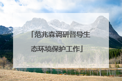范兆森调研督导生态环境保护工作