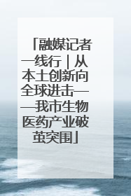 融媒记者一线行｜从本土创新向全球进击——我市生物医药产业破茧突围
