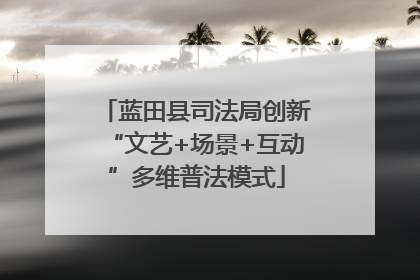 蓝田县司法局创新“文艺+场景+互动”多维普法模式