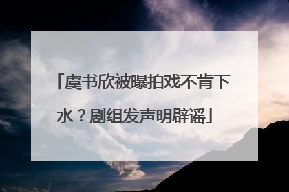 虞书欣被曝拍戏不肯下水？剧组发声明辟谣