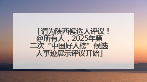 请为陕西候选人评议！@所有人，2025年第二次“中国好人榜”候选人事迹展示评议开始
