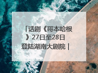 话剧《哥本哈根》27日至28日登陆湖南大剧院｜雅韵三湘