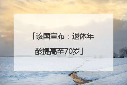 该国宣布：退休年龄提高至70岁