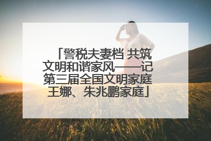 警税夫妻档 共筑文明和谐家风——记第三届全国文明家庭王娜、朱兆鹏家庭
