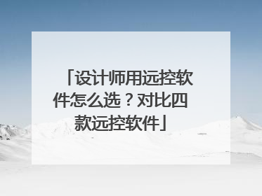 设计师用远控软件怎么选？对比四款远控软件