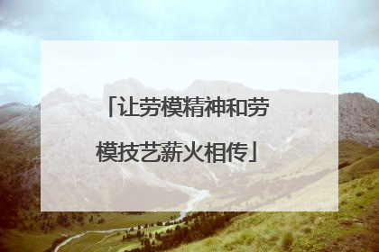 让劳模精神和劳模技艺薪火相传