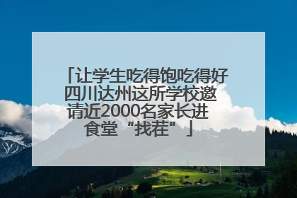 让学生吃得饱吃得好 四川达州这所学校邀请近2000名家长进食堂“找茬”