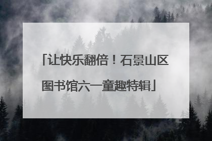 让快乐翻倍！石景山区图书馆六一童趣特辑