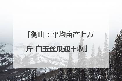 衡山：平均亩产上万斤 白玉丝瓜迎丰收
