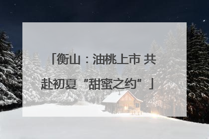 衡山：油桃上市 共赴初夏“甜蜜之约”