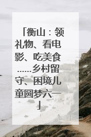 衡山：领礼物、看电影、吃美食……乡村留守、困境儿童圆梦六一