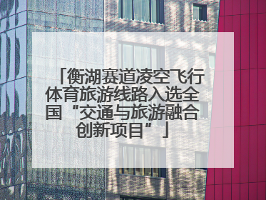 衡湖赛道凌空飞行体育旅游线路入选全国“交通与旅游融合创新项目”