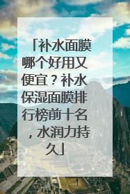 补水面膜哪个好用又便宜？补水保湿面膜排行榜前十名，水润力持久