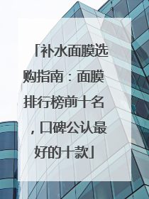 补水面膜选购指南：面膜排行榜前十名，口碑公认最好的十款