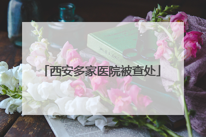 西安多家医院被查处