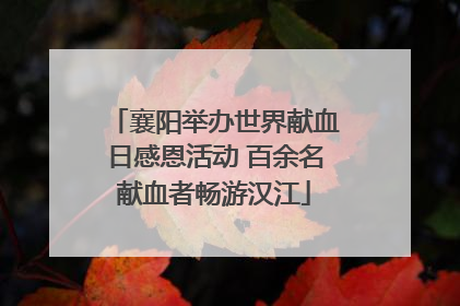 襄阳举办世界献血日感恩活动 百余名献血者畅游汉江