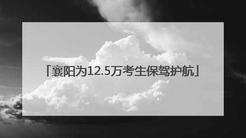 襄阳为12.5万考生保驾护航