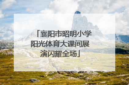 襄阳市昭明小学阳光体育大课间展演闪耀全场