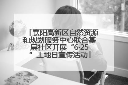襄阳高新区自然资源和规划服务中心联合基层社区开展“6·25”土地日宣传活动