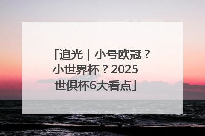 追光｜小号欧冠？小世界杯？2025世俱杯6大看点