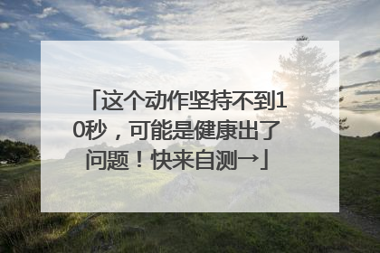 这个动作坚持不到10秒，可能是健康出了问题！快来自测→