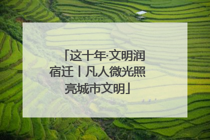这十年·文明润宿迁丨凡人微光照亮城市文明