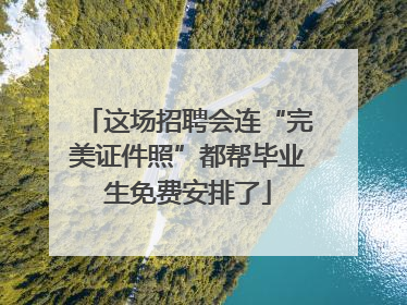 这场招聘会连“完美证件照”都帮毕业生免费安排了