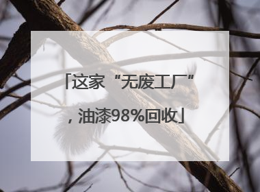 这家“无废工厂”，油漆98%回收