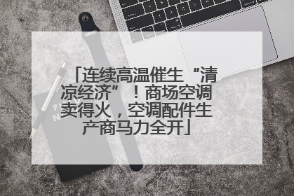 连续高温催生“清凉经济”！商场空调卖得火，空调配件生产商马力全开