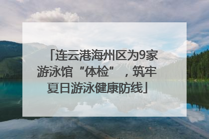 连云港海州区为9家游泳馆“体检”，筑牢夏日游泳健康防线
