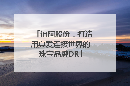 迪阿股份：打造用真爱连接世界的珠宝品牌DR