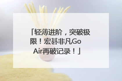 轻薄进阶，突破极限！宏碁非凡Go Air再破记录！