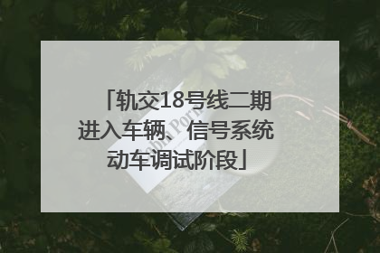 轨交18号线二期进入车辆、信号系统动车调试阶段