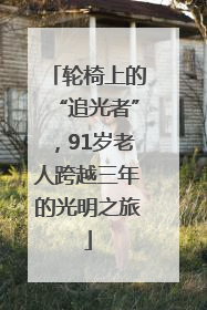 轮椅上的“追光者”，91岁老人跨越三年的光明之旅