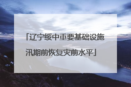辽宁绥中重要基础设施汛期前恢复灾前水平