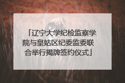 辽宁大学纪检监察学院与皇姑区纪委监委联合举行揭牌签约仪式