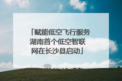 赋能低空飞行服务 湖南首个低空智联网在长沙县启动