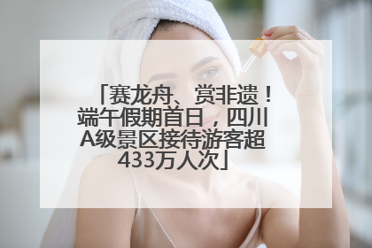 赛龙舟、赏非遗！端午假期首日，四川A级景区接待游客超433万人次