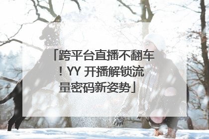 跨平台直播不翻车！YY 开播解锁流量密码新姿势